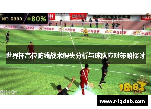 世界杯高位防线战术得失分析与球队应对策略探讨