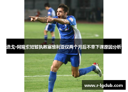 迭戈·阿隆索短暂执教塞维利亚仅两个月后不幸下课原因分析