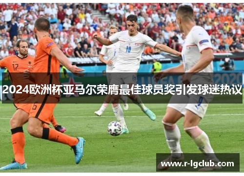 2024欧洲杯亚马尔荣膺最佳球员奖引发球迷热议