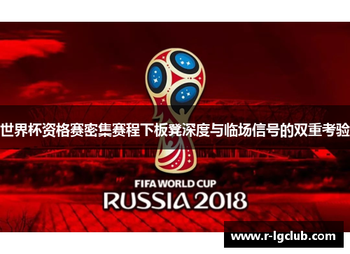 世界杯资格赛密集赛程下板凳深度与临场信号的双重考验 世界杯资格赛密集赛程下板凳深度与临场信号的双重考验
