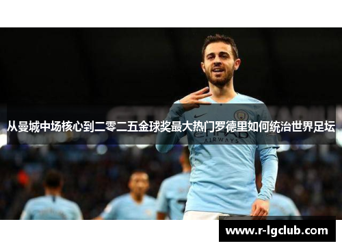 从曼城中场核心到二零二五金球奖最大热门罗德里如何统治世界足坛