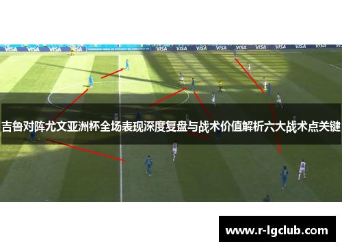吉鲁对阵尤文亚洲杯全场表现深度复盘与战术价值解析六大战术点关键 吉鲁对阵尤文亚洲杯全场表现深度复盘与战术价值解析六大战术点关键